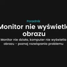 Co zrobić, gdy monitor nie widzi komputera – proste rozwiązania na problemy